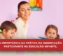 A Importância da prática da Observação Participante na Educação Infantil